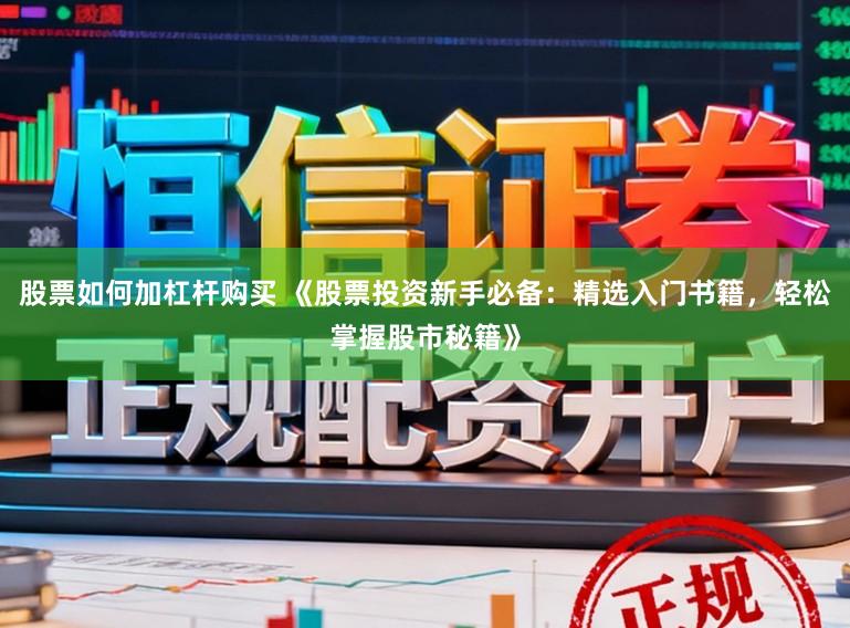 股票如何加杠杆购买 《股票投资新手必备：精选入门书籍，轻松掌握股市秘籍》