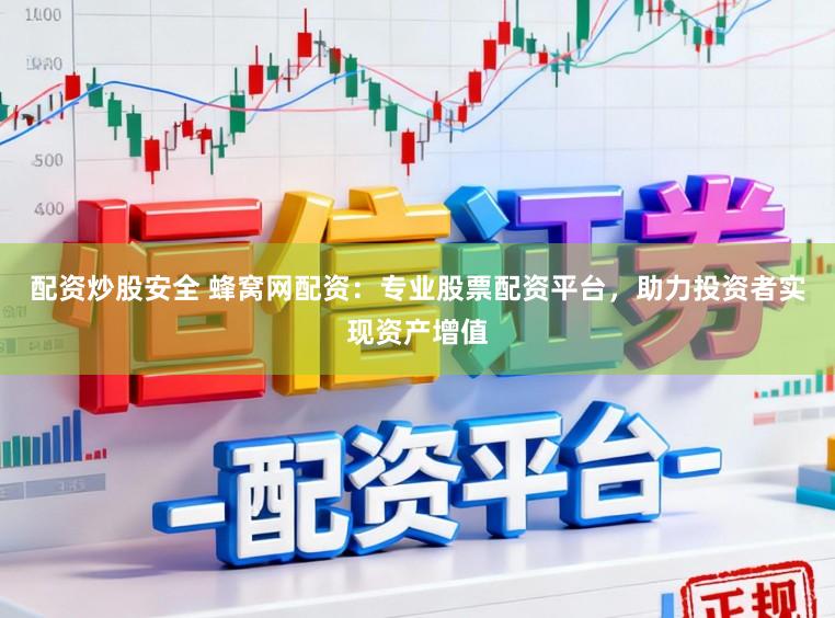 配资炒股安全 蜂窝网配资：专业股票配资平台，助力投资者实现资产增值