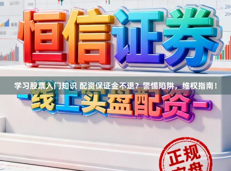 学习股票入门知识 配资保证金不退？警惕陷阱，维权指南！
