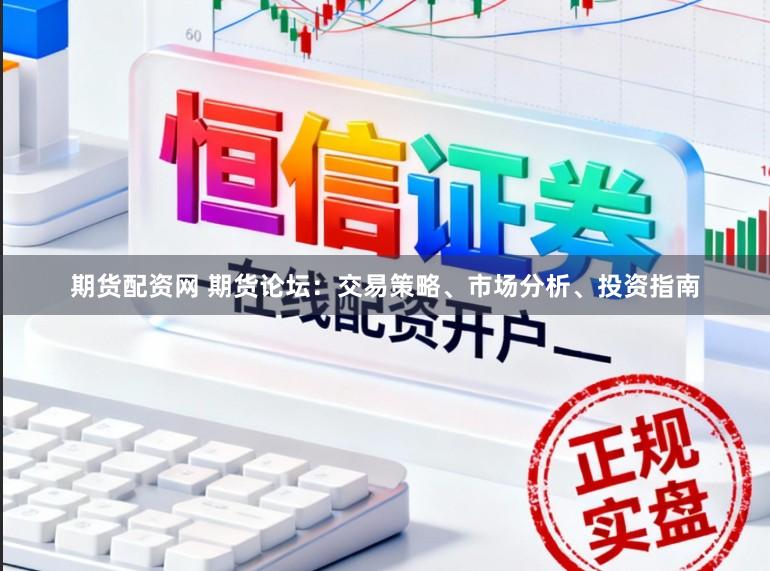 期货配资网 期货论坛：交易策略、市场分析、投资指南