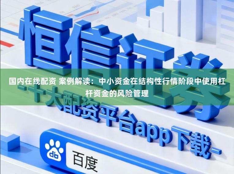 国内在线配资 案例解读：中小资金在结构性行情阶段中使用杠杆资金的风险管理