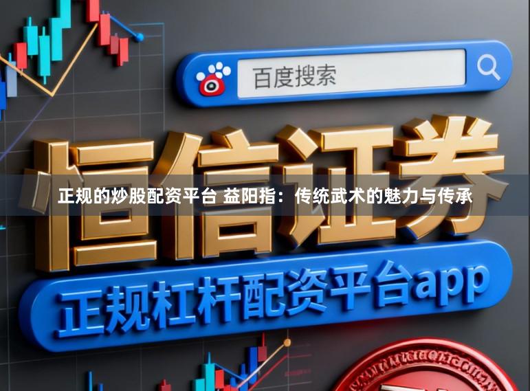 正规的炒股配资平台 益阳指：传统武术的魅力与传承