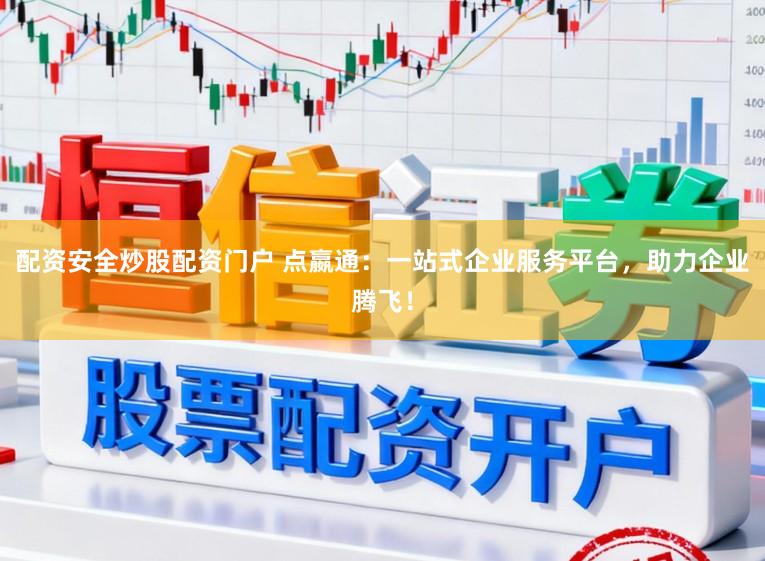 配资安全炒股配资门户 点嬴通：一站式企业服务平台，助力企业腾飞！