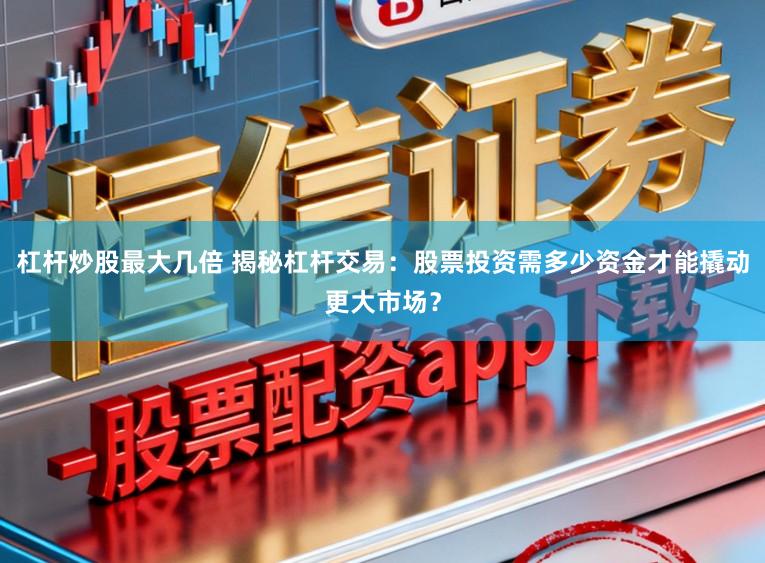 杠杆炒股最大几倍 揭秘杠杆交易：股票投资需多少资金才能撬动更大市场？