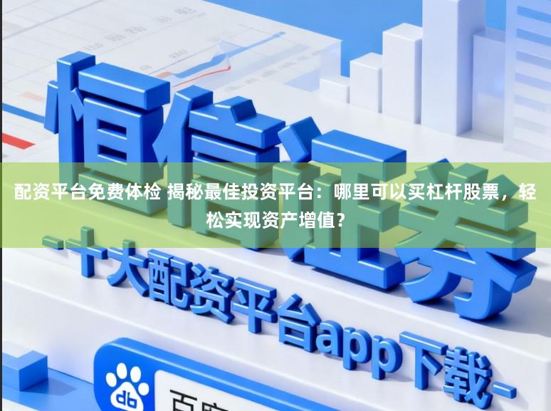 配资平台免费体检 揭秘最佳投资平台：哪里可以买杠杆股票，轻松实现资产增值？