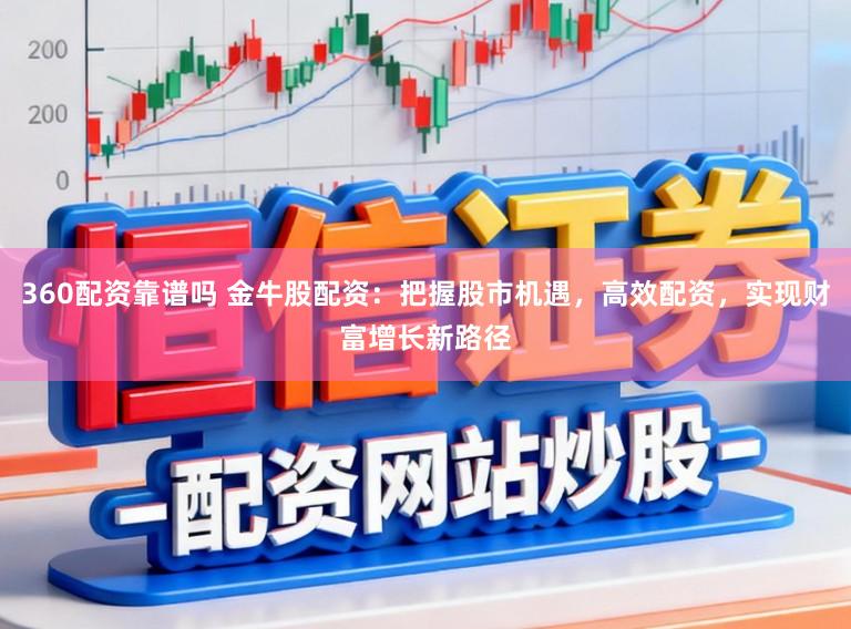 360配资靠谱吗 金牛股配资：把握股市机遇，高效配资，实现财富增长新路径