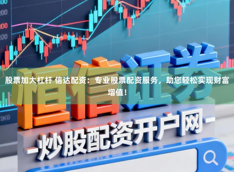 股票加大杠杆 信达配资：专业股票配资服务，助您轻松实现财富增值！