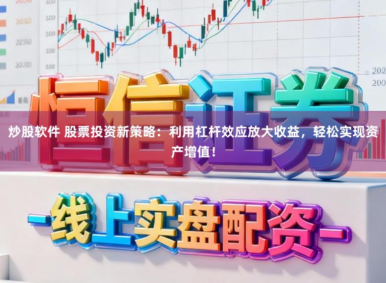 炒股软件 股票投资新策略：利用杠杆效应放大收益，轻松实现资产增值！