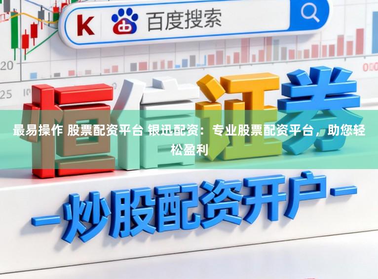最易操作 股票配资平台 银迅配资：专业股票配资平台，助您轻松盈利