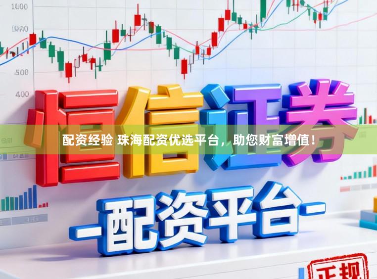 配资经验 珠海配资优选平台，助您财富增值！