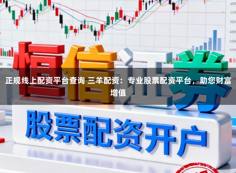 正规线上配资平台查询 三羊配资：专业股票配资平台，助您财富增值