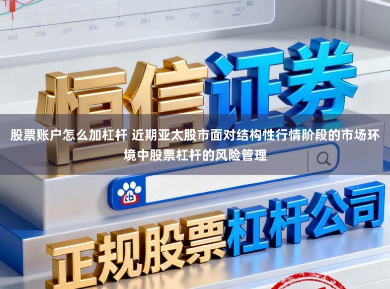 股票账户怎么加杠杆 近期亚太股市面对结构性行情阶段的市场环境中股票杠杆的风险管理
