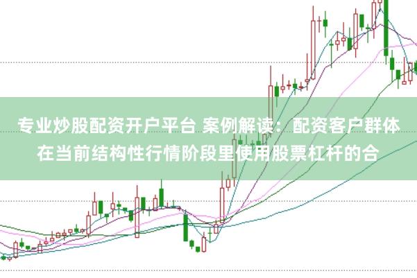 专业炒股配资开户平台 案例解读：配资客户群体在当前结构性行情阶段里使用股票杠杆的合