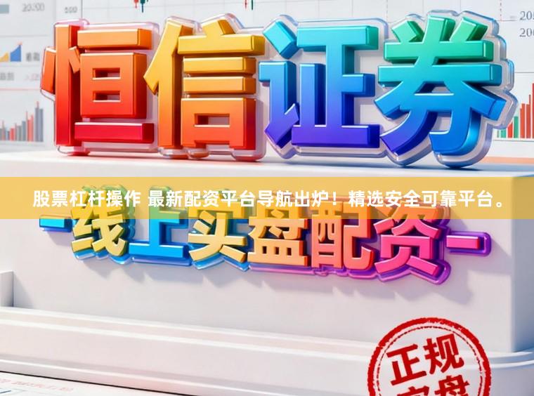 股票杠杆操作 最新配资平台导航出炉！精选安全可靠平台。