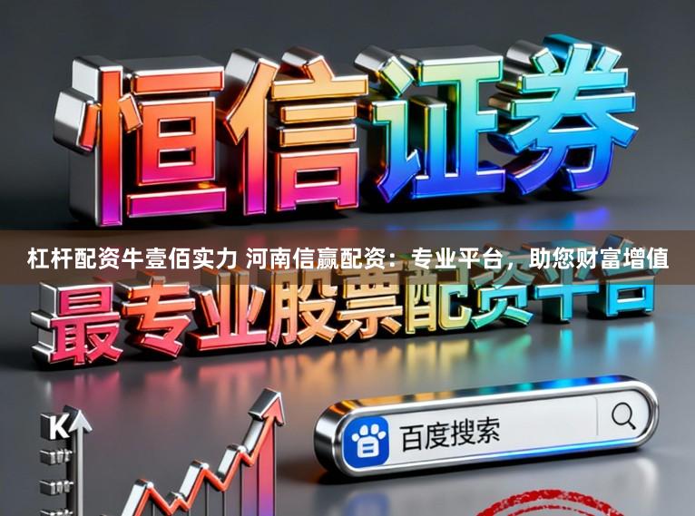杠杆配资牛壹佰实力 河南信赢配资：专业平台，助您财富增值