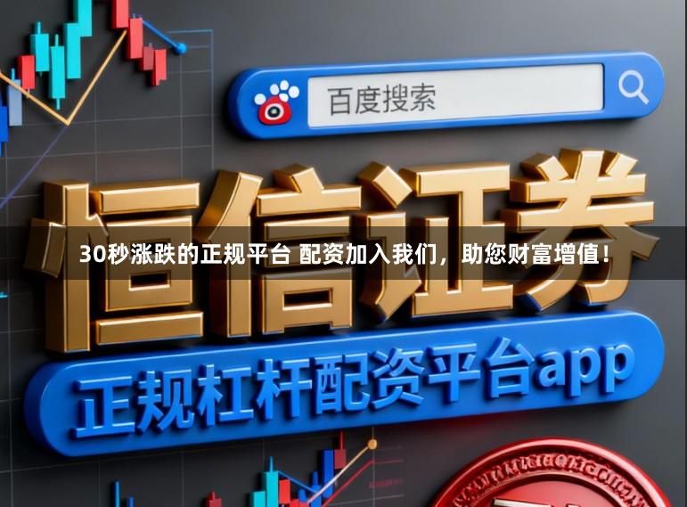 30秒涨跌的正规平台 配资加入我们，助您财富增值！