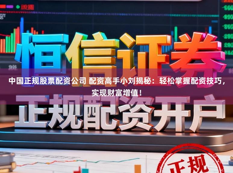 中国正规股票配资公司 配资高手小刘揭秘：轻松掌握配资技巧，实现财富增值！