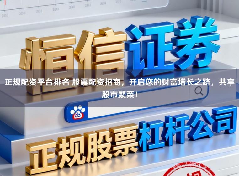 正规配资平台排名 股票配资招商，开启您的财富增长之路，共享股市繁荣！