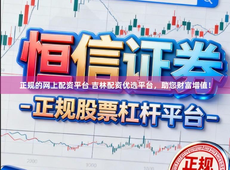 正规的网上配资平台 吉林配资优选平台，助您财富增值！