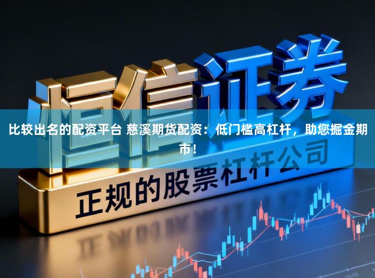 比较出名的配资平台 慈溪期货配资：低门槛高杠杆，助您掘金期市！