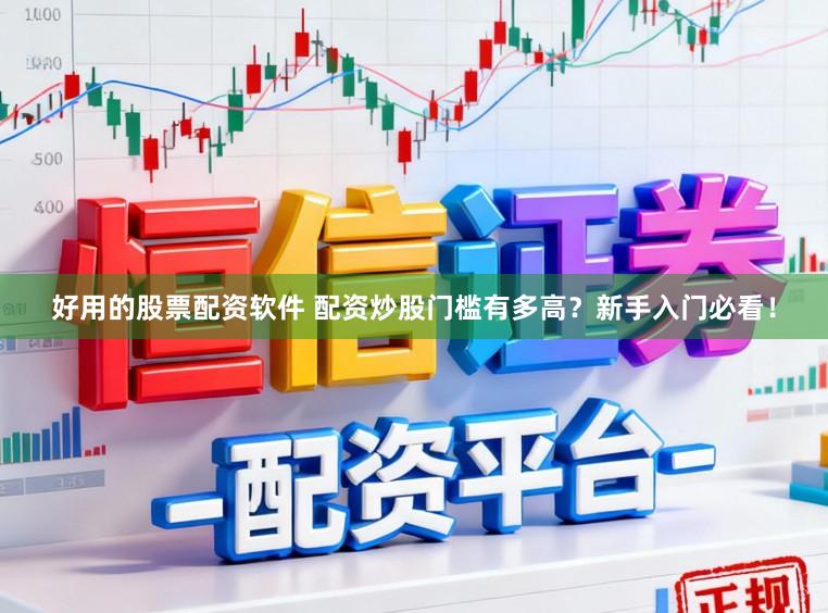 好用的股票配资软件 配资炒股门槛有多高？新手入门必看！