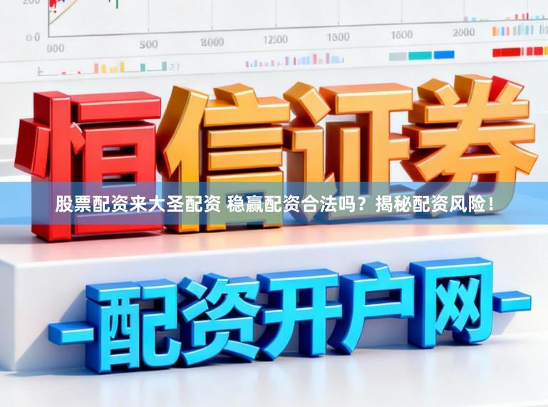 股票配资来大圣配资 稳赢配资合法吗？揭秘配资风险！