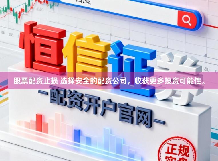 股票配资止损 选择安全的配资公司，收获更多投资可能性。
