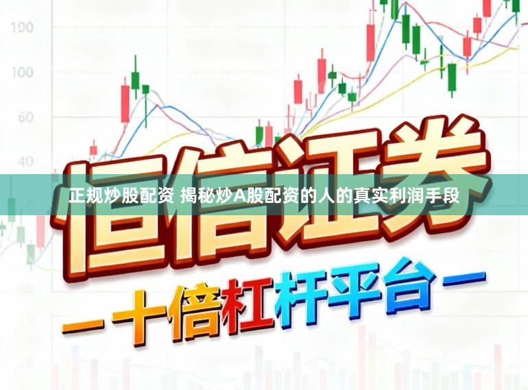 正规炒股配资 揭秘炒A股配资的人的真实利润手段