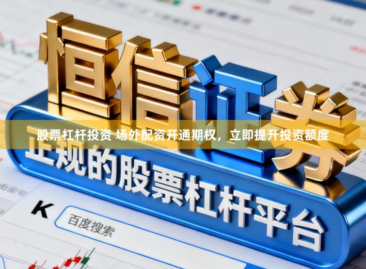 股票杠杆投资 场外配资开通期权，立即提升投资额度