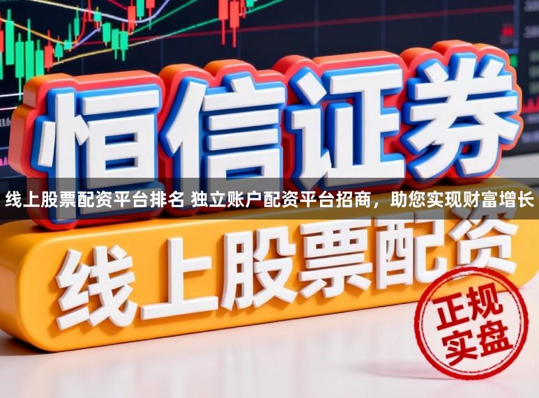 线上股票配资平台排名 独立账户配资平台招商，助您实现财富增长