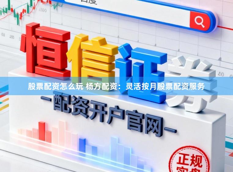 股票配资怎么玩 杨方配资：灵活按月股票配资服务