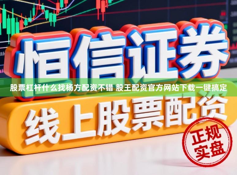 股票杠杆什么找杨方配资不错 股王配资官方网站下载一键搞定