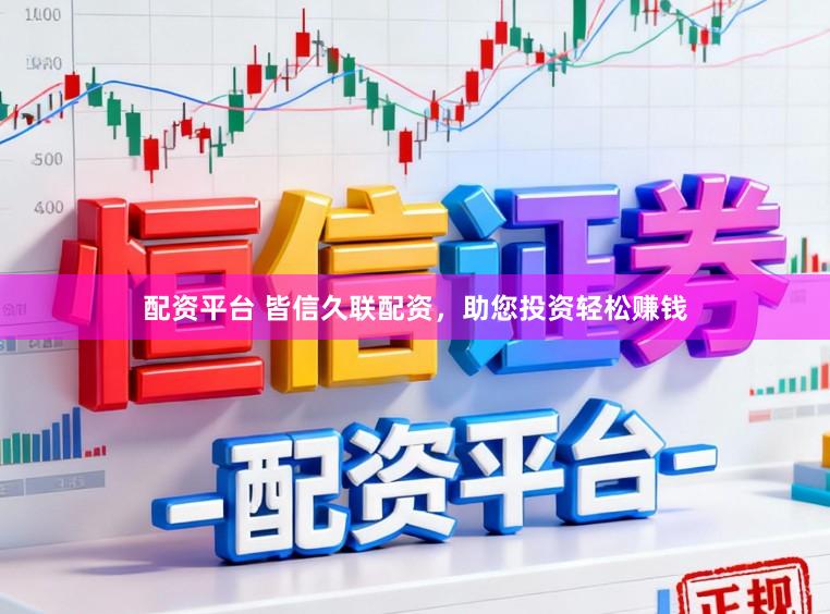 配资平台 皆信久联配资，助您投资轻松赚钱