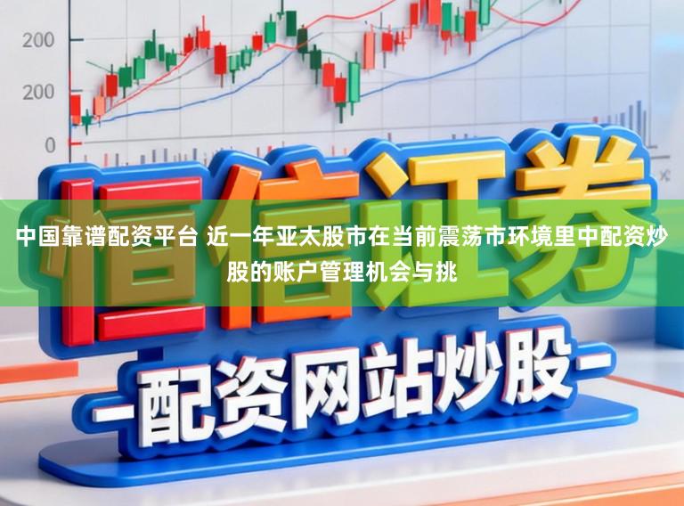 中国靠谱配资平台 近一年亚太股市在当前震荡市环境里中配资炒股的账户管理机会与挑