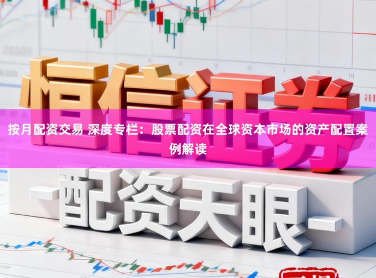 按月配资交易 深度专栏：股票配资在全球资本市场的资产配置案例解读