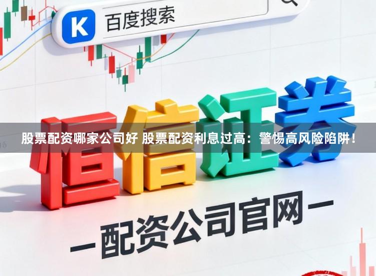股票配资哪家公司好 股票配资利息过高：警惕高风险陷阱！