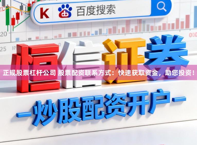 正规股票杠杆公司 股票配资联系方式：快速获取资金，助您投资！