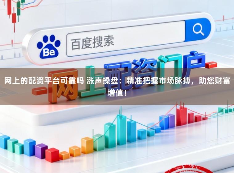 网上的配资平台可靠吗 涨声操盘：精准把握市场脉搏，助您财富增值！