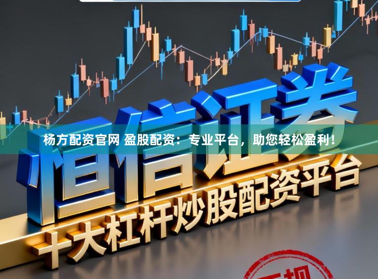 杨方配资官网 盈股配资：专业平台，助您轻松盈利！
