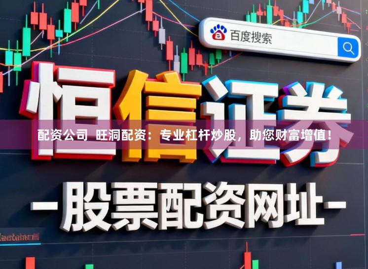 配资公司  旺洞配资：专业杠杆炒股，助您财富增值！
