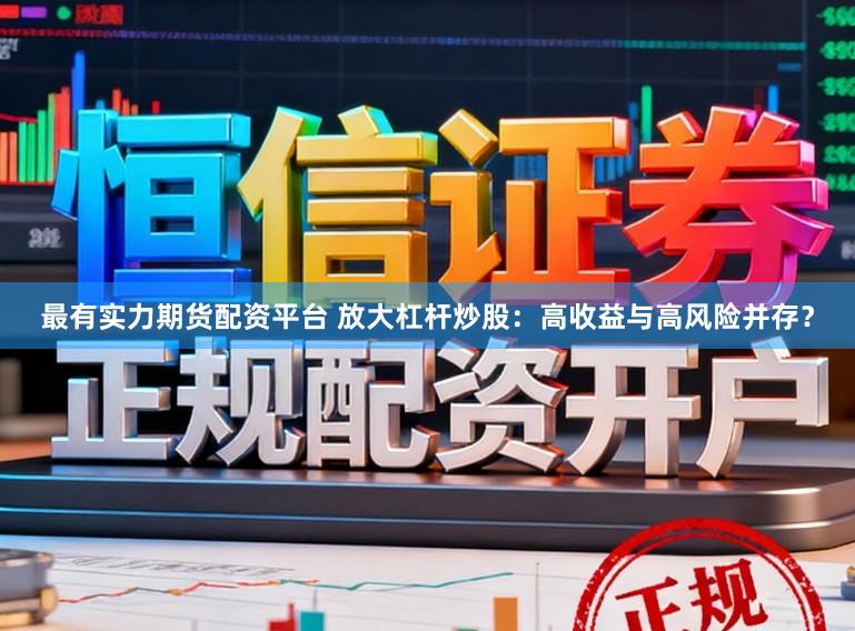 最有实力期货配资平台 放大杠杆炒股：高收益与高风险并存？