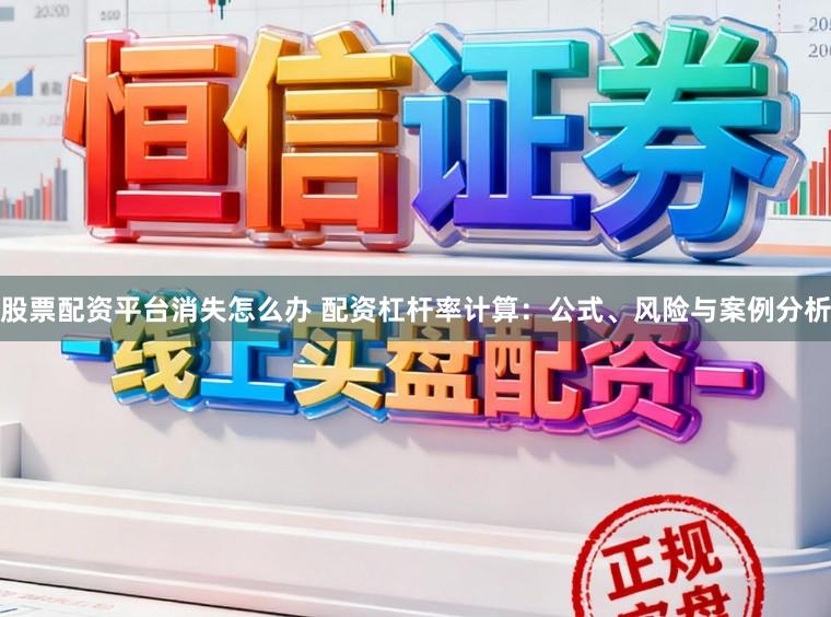 股票配资平台消失怎么办 配资杠杆率计算：公式、风险与案例分析