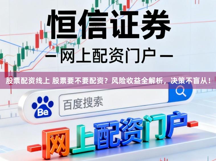 股票配资线上 股票要不要配资？风险收益全解析，决策不盲从！
