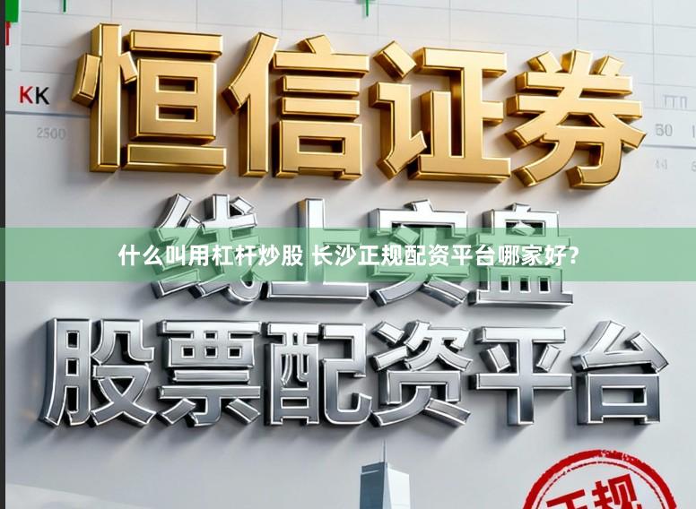 什么叫用杠杆炒股 长沙正规配资平台哪家好？