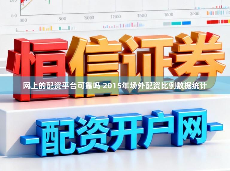 网上的配资平台可靠吗 2015年场外配资比例数据统计