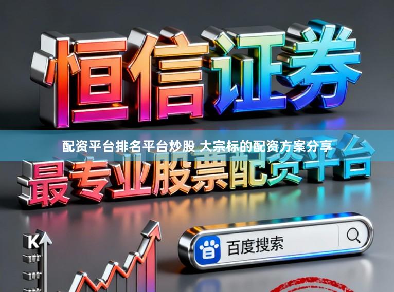 配资平台排名平台炒股 大宗标的配资方案分享