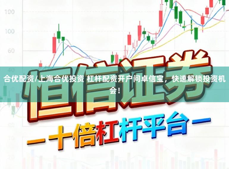 合优配资/上海合优投资 杠杆配资开户问卓信宝，快速解锁投资机会！