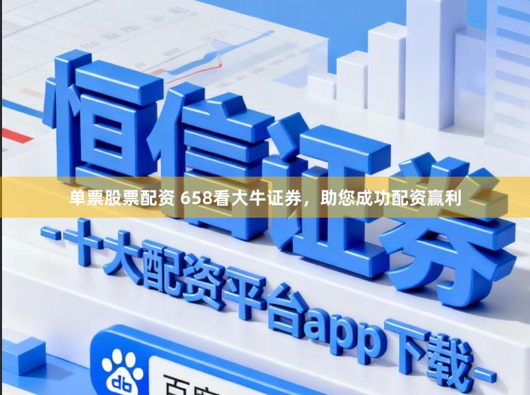 单票股票配资 658看大牛证券，助您成功配资赢利