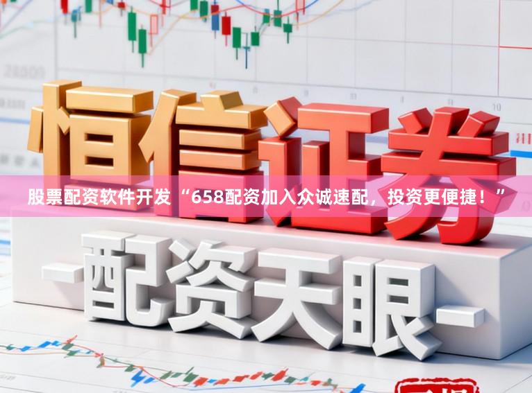 股票配资软件开发 “658配资加入众诚速配，投资更便捷！”