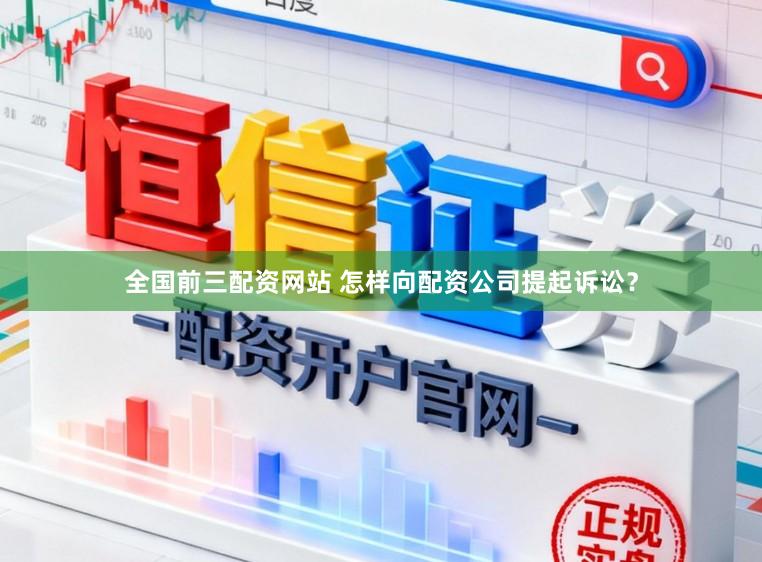 全国前三配资网站 怎样向配资公司提起诉讼？